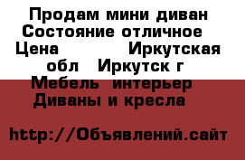 Продам мини-диван Состояние отличное › Цена ­ 3 000 - Иркутская обл., Иркутск г. Мебель, интерьер » Диваны и кресла   